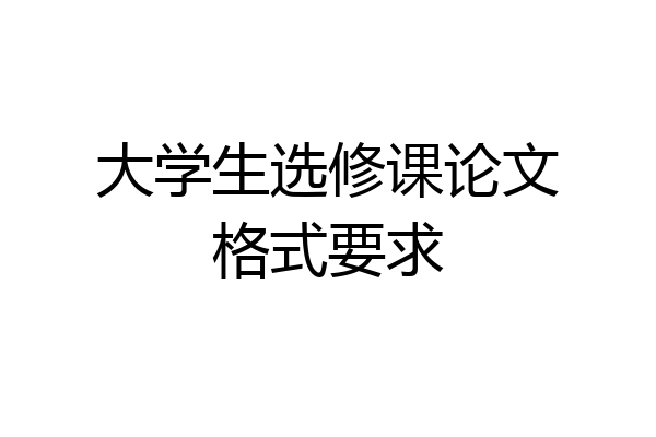 大学生选修课论文格式要求