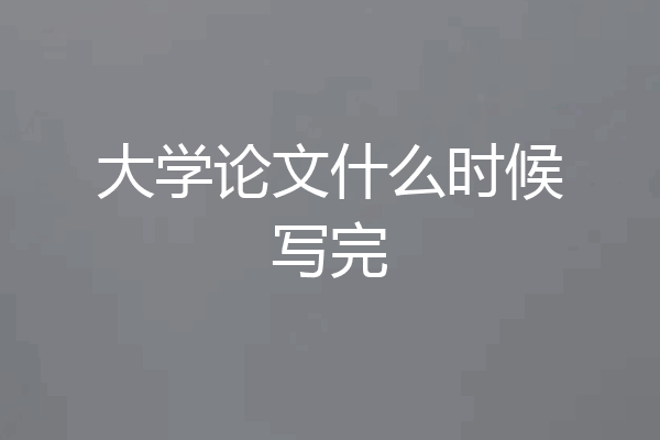 大学论文什么时候写完