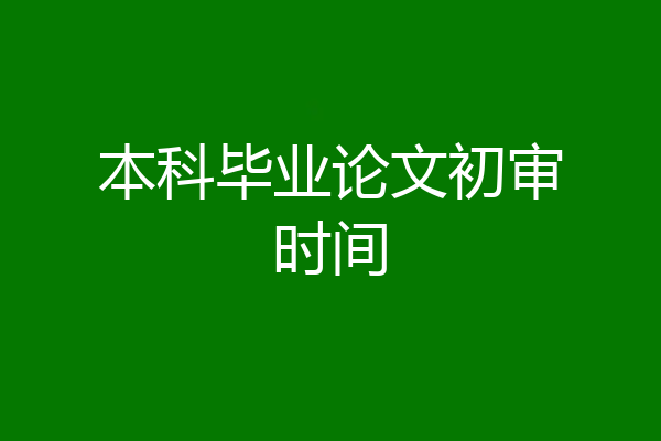 本科毕业论文初审时间