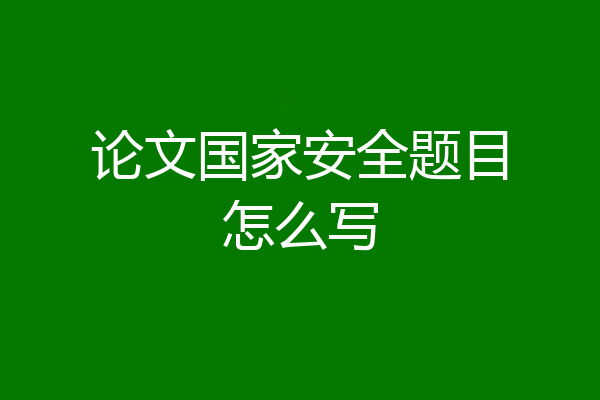 论文国家安全题目怎么写