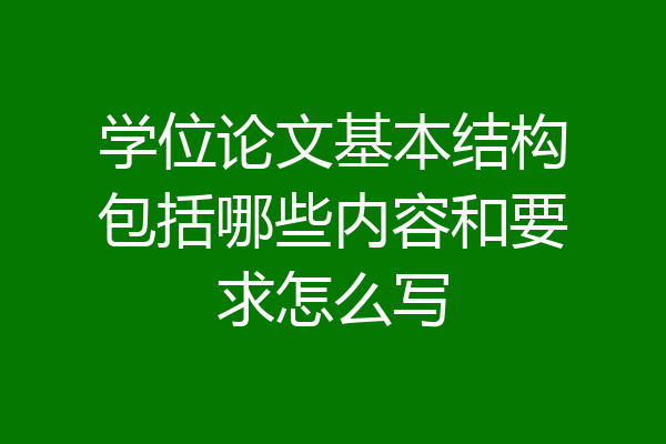 学位论文基本结构包括哪些内容和要求怎么写