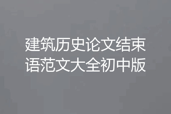 建筑历史论文结束语范文大全初中版