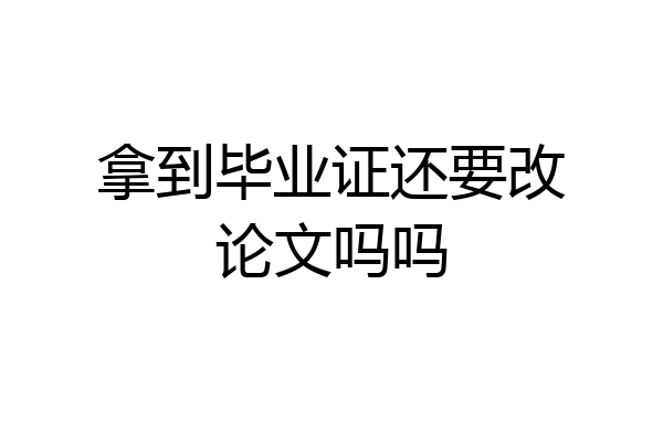拿到毕业证还要改论文吗吗
