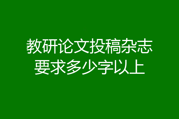 教研论文投稿杂志要求多少字以上