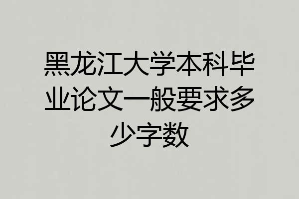 黑龙江大学本科毕业论文一般要求多少字数