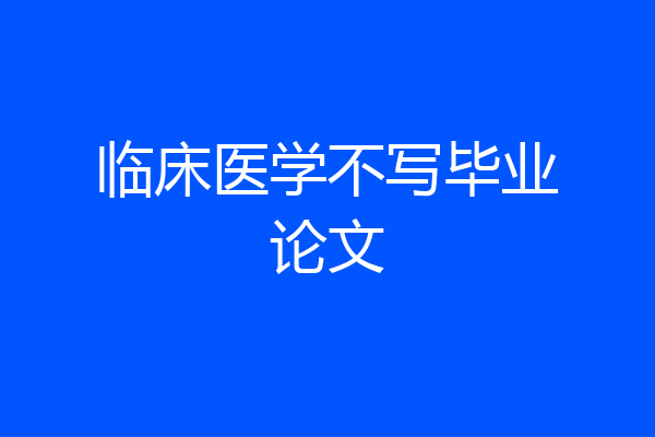 临床医学不写毕业论文