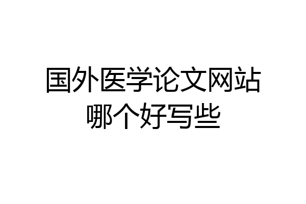 国外医学论文网站哪个好写些