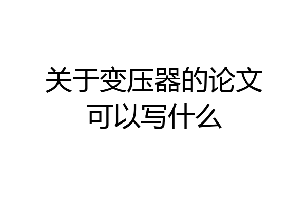关于变压器的论文可以写什么