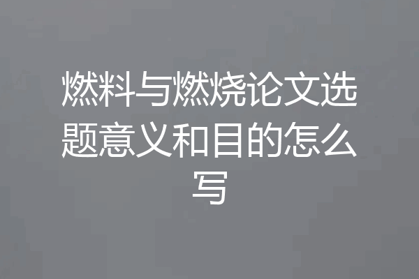 燃料与燃烧论文选题意义和目的怎么写