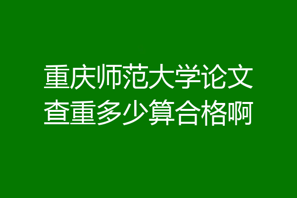 重庆师范大学论文查重多少算合格啊