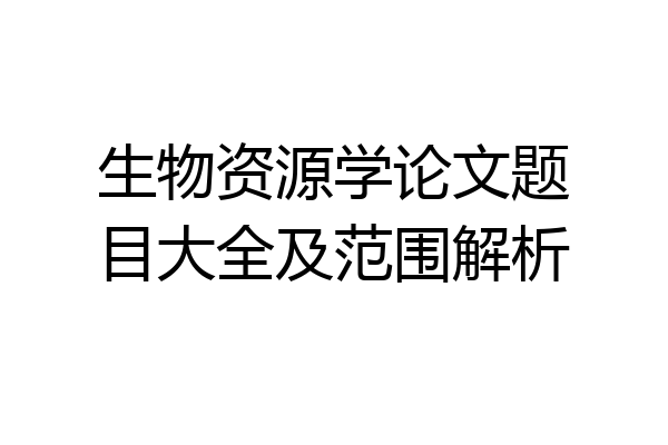 生物资源学论文题目大全及范围解析