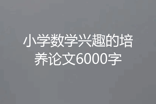 小学数学兴趣的培养论文6000字