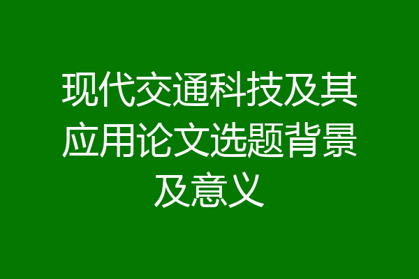 现代交通科技及其应用论文选题背景及意义