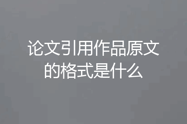 论文引用作品原文的格式是什么