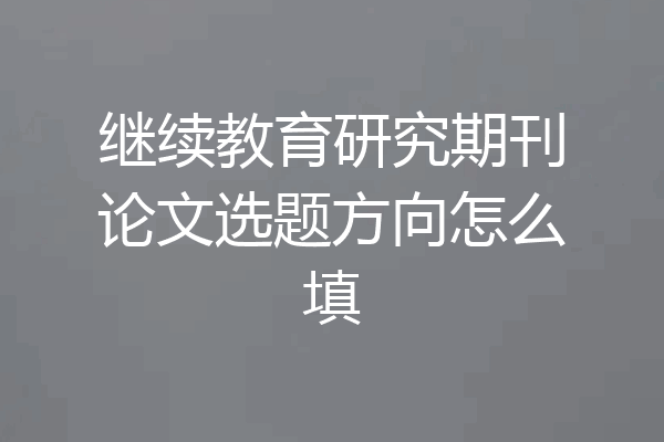 继续教育研究期刊论文选题方向怎么填