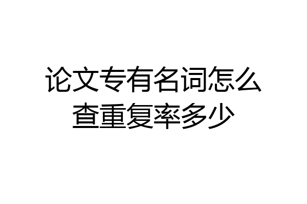 论文专有名词怎么查重复率多少