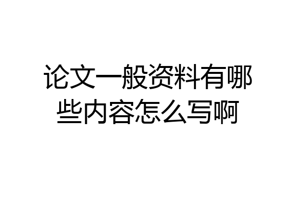 论文一般资料有哪些内容怎么写啊