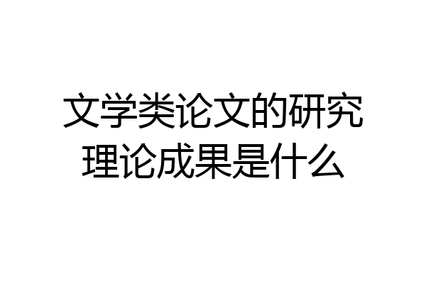 文学类论文的研究理论成果是什么