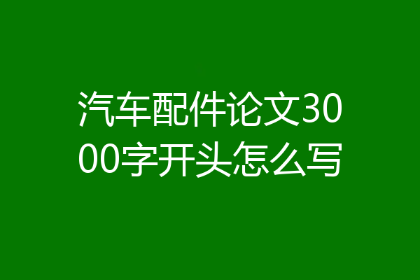 汽车配件论文3000字开头怎么写