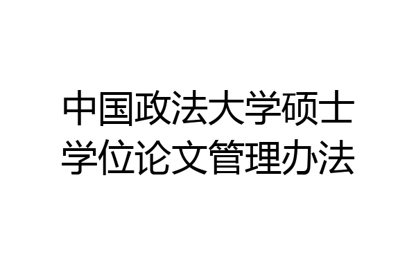 中国政法大学硕士学位论文管理办法