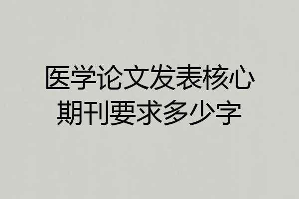 医学论文发表核心期刊要求多少字