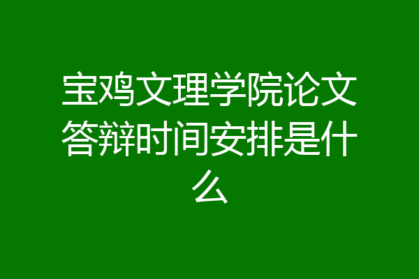 宝鸡文理学院论文答辩时间安排是什么