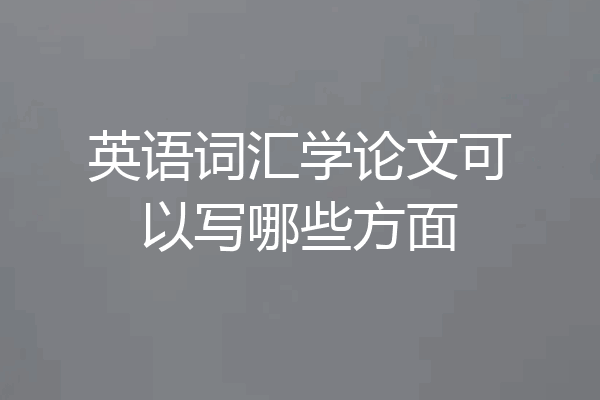 英语词汇学论文可以写哪些方面