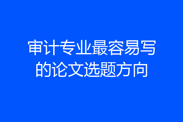 审计专业最容易写的论文选题方向