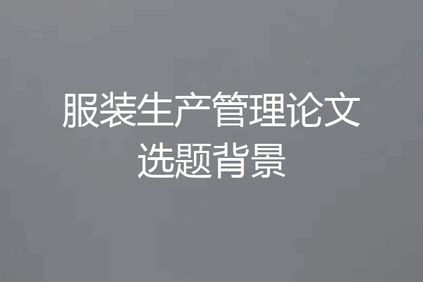 服装生产管理论文选题背景