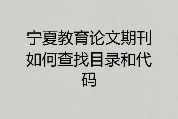 宁夏教育论文期刊如何查找目录和代码