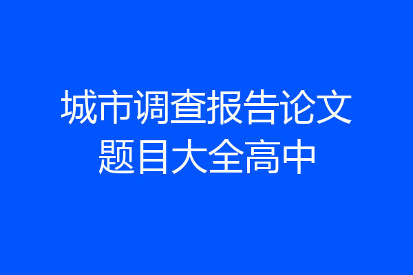 城市调查报告论文题目大全高中