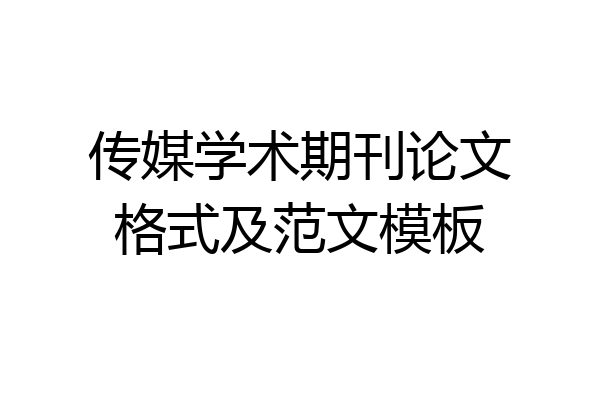 传媒学术期刊论文格式及范文模板