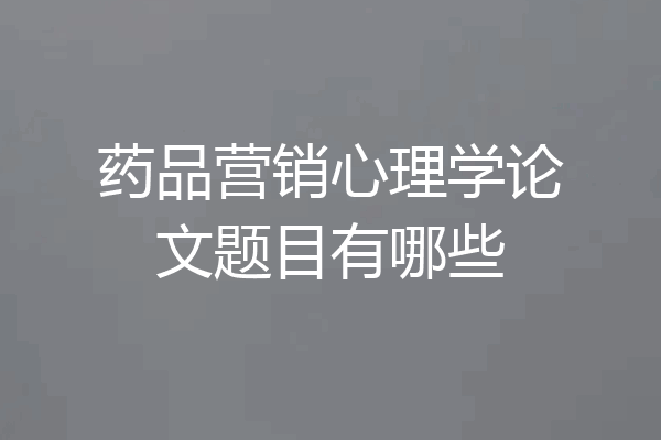 药品营销心理学论文题目有哪些