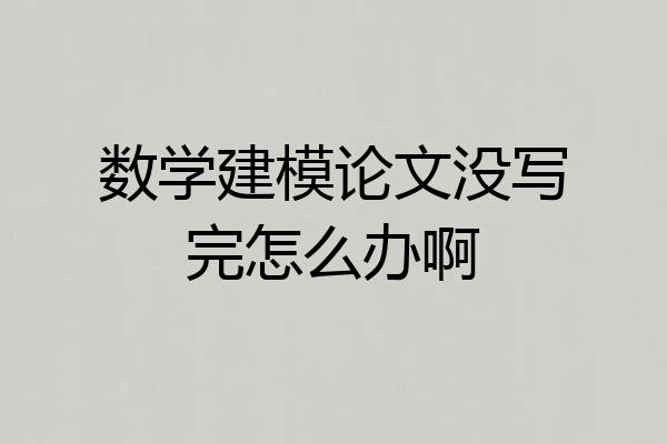 数学建模论文没写完怎么办啊