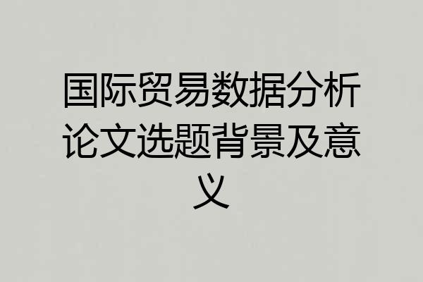 国际贸易数据分析论文选题背景及意义