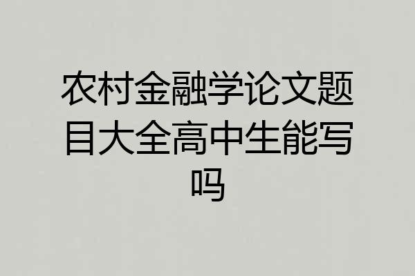 农村金融学论文题目大全高中生能写吗