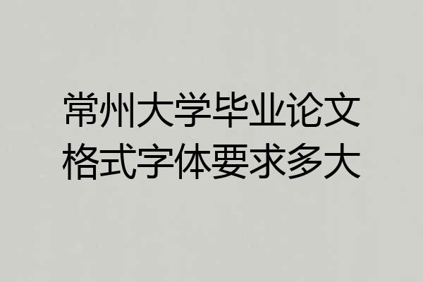 常州大学毕业论文格式字体要求多大