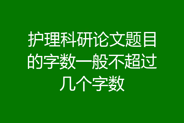 护理科研论文题目的字数一般不超过几个字数