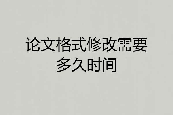 论文格式修改需要多久时间