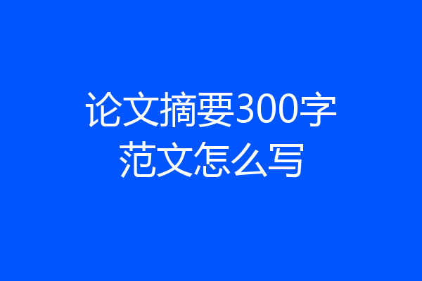 论文摘要300字范文怎么写