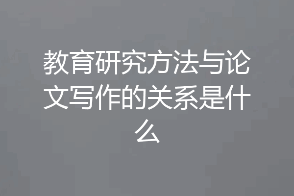 教育研究方法与论文写作的关系是什么
