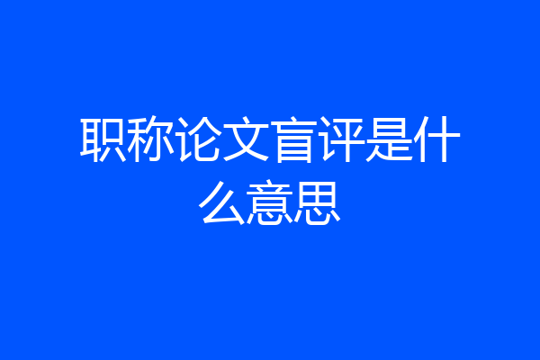 职称论文盲评是什么意思