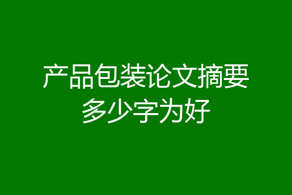 产品包装论文摘要多少字为好