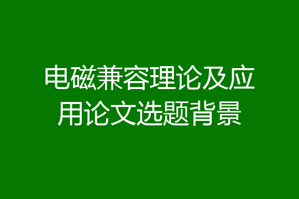 电磁兼容理论及应用论文选题背景