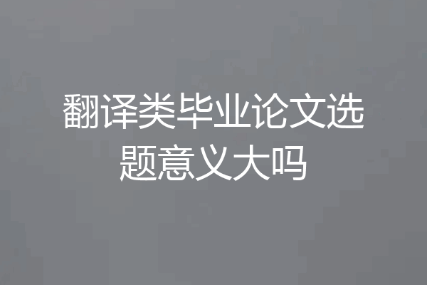 翻译类毕业论文选题意义大吗