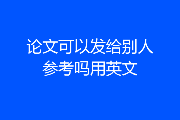 论文可以发给别人参考吗用英文