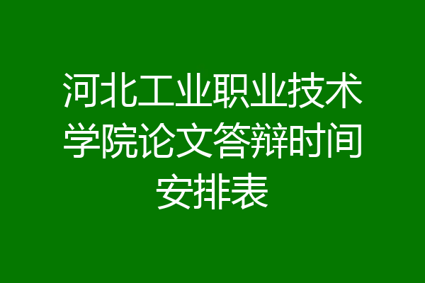河北工业职业技术学院论文答辩时间安排表
