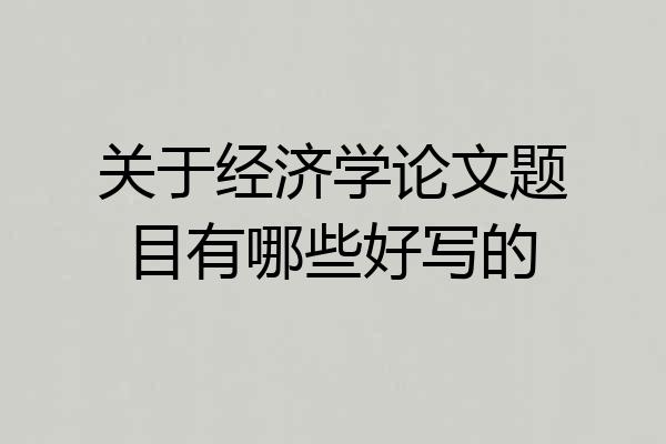 关于经济学论文题目有哪些好写的