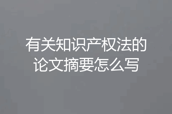 有关知识产权法的论文摘要怎么写