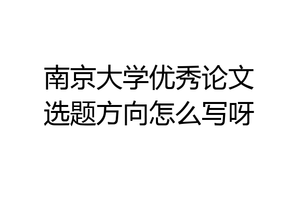 南京大学优秀论文选题方向怎么写呀